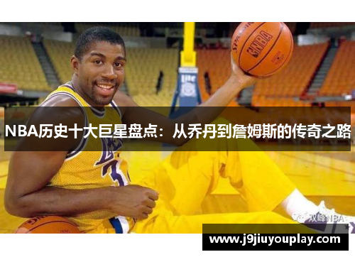 NBA历史十大巨星盘点：从乔丹到詹姆斯的传奇之路