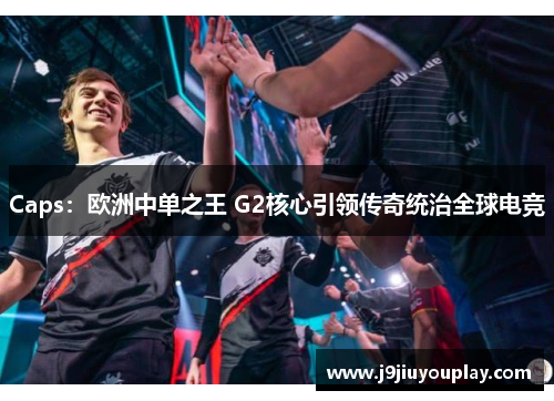 Caps：欧洲中单之王 G2核心引领传奇统治全球电竞