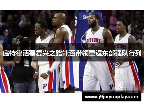 底特律活塞复兴之路能否带领重返东部强队行列