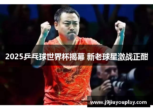 2025乒乓球世界杯揭幕 新老球星激战正酣