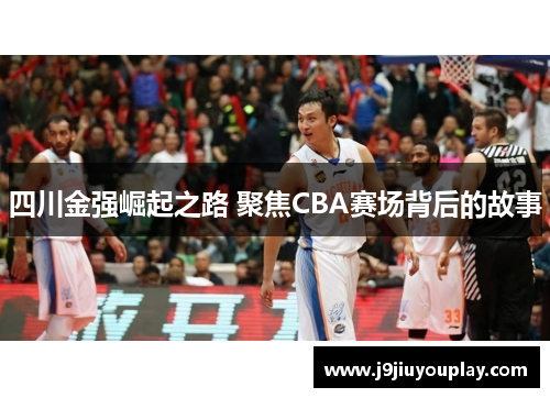 四川金强崛起之路 聚焦CBA赛场背后的故事