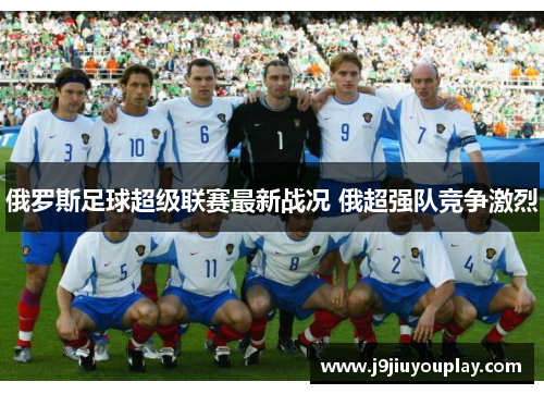 俄罗斯足球超级联赛最新战况 俄超强队竞争激烈