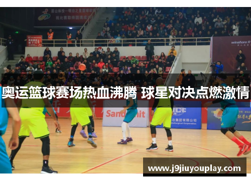 奥运篮球赛场热血沸腾 球星对决点燃激情