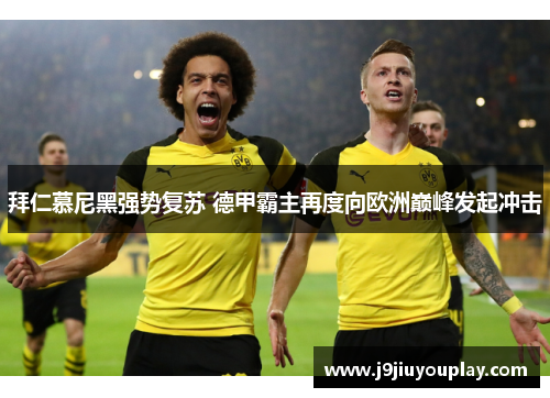 拜仁慕尼黑强势复苏 德甲霸主再度向欧洲巅峰发起冲击