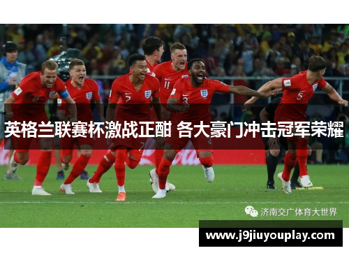 英格兰联赛杯激战正酣 各大豪门冲击冠军荣耀