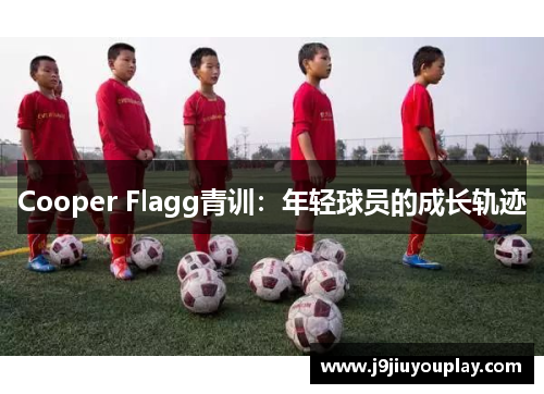 Cooper Flagg青训：年轻球员的成长轨迹