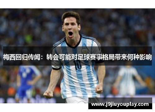 梅西回归传闻：转会可能对足球赛事格局带来何种影响