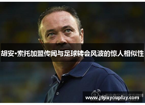 胡安·索托加盟传闻与足球转会风波的惊人相似性
