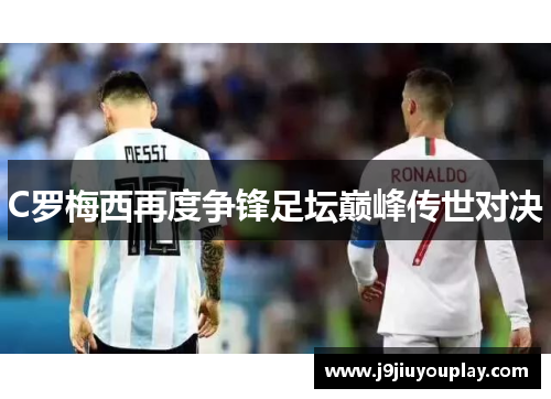 C罗梅西再度争锋足坛巅峰传世对决