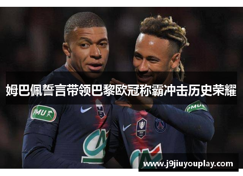 姆巴佩誓言带领巴黎欧冠称霸冲击历史荣耀