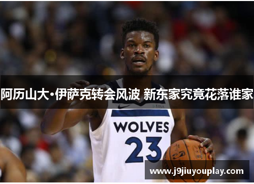 阿历山大·伊萨克转会风波 新东家究竟花落谁家