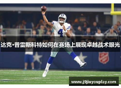 达克·普雷斯科特如何在赛场上展现卓越战术眼光