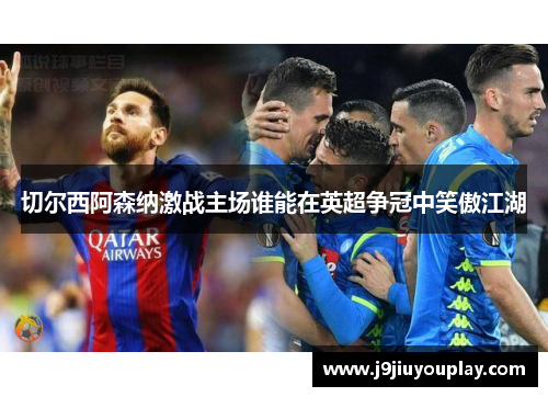 切尔西阿森纳激战主场谁能在英超争冠中笑傲江湖
