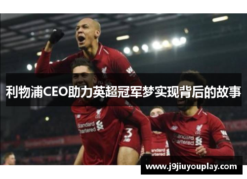 利物浦CEO助力英超冠军梦实现背后的故事