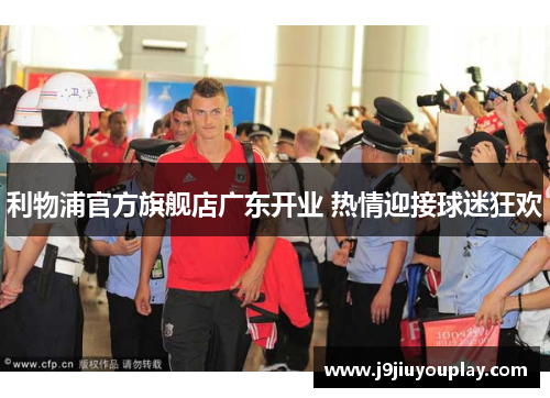 利物浦官方旗舰店广东开业 热情迎接球迷狂欢