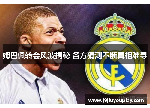 姆巴佩转会风波揭秘 各方猜测不断真相难寻