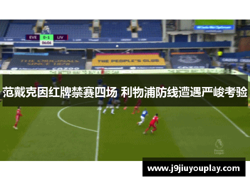 范戴克因红牌禁赛四场 利物浦防线遭遇严峻考验