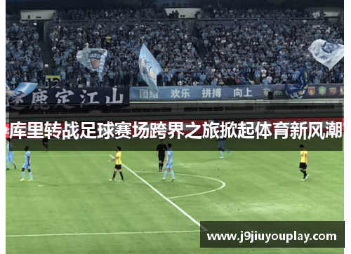 库里转战足球赛场跨界之旅掀起体育新风潮