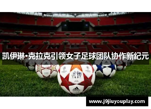 凯伊琳·克拉克引领女子足球团队协作新纪元