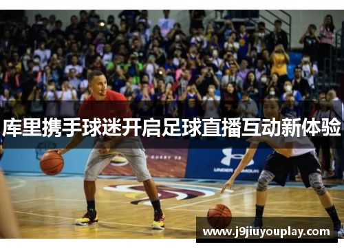 库里携手球迷开启足球直播互动新体验