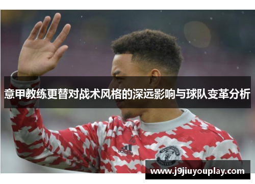 意甲教练更替对战术风格的深远影响与球队变革分析